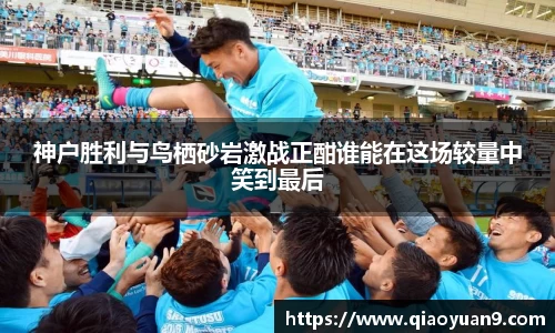 神户胜利与鸟栖砂岩激战正酣谁能在这场较量中笑到最后