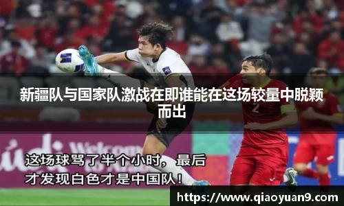 新疆队与国家队激战在即谁能在这场较量中脱颖而出