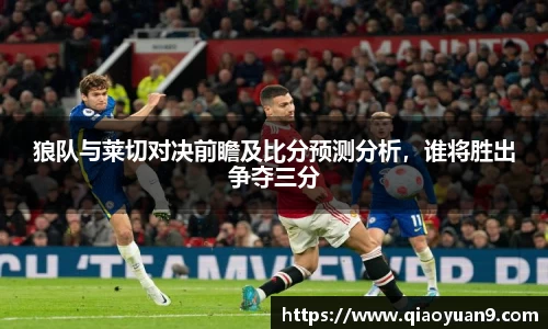 狼队与莱切对决前瞻及比分预测分析，谁将胜出争夺三分