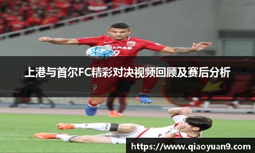 上港与首尔FC精彩对决视频回顾及赛后分析