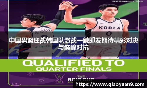 中国男篮迎战韩国队激战一触即发期待精彩对决与巅峰对抗