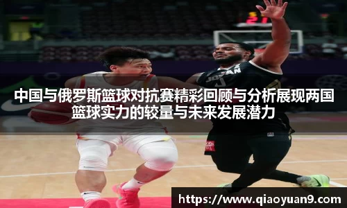 中国与俄罗斯篮球对抗赛精彩回顾与分析展现两国篮球实力的较量与未来发展潜力